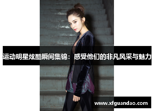 运动明星炫酷瞬间集锦：感受他们的非凡风采与魅力