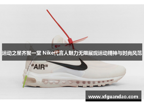 运动之星齐聚一堂 Nike代言人魅力无限展现运动精神与时尚风范