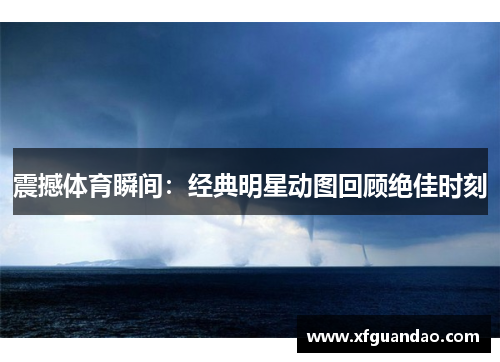 震撼体育瞬间：经典明星动图回顾绝佳时刻