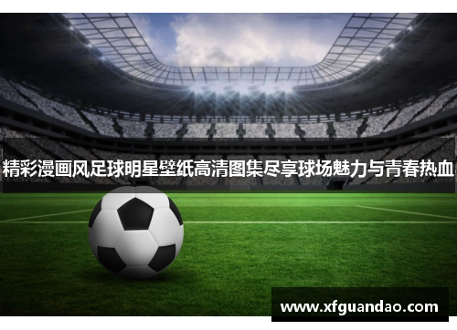 精彩漫画风足球明星壁纸高清图集尽享球场魅力与青春热血