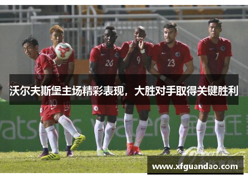 沃尔夫斯堡主场精彩表现，大胜对手取得关键胜利