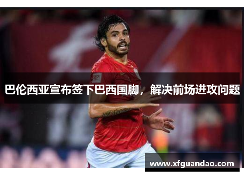 巴伦西亚宣布签下巴西国脚，解决前场进攻问题