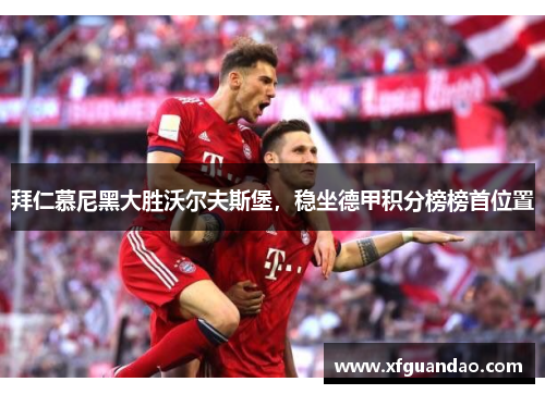 拜仁慕尼黑大胜沃尔夫斯堡，稳坐德甲积分榜榜首位置