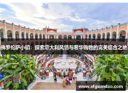 佛罗伦萨小镇：探索意大利风情与奢华购物的完美结合之地