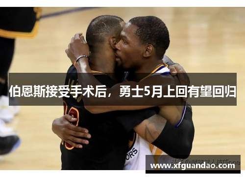 伯恩斯接受手术后，勇士5月上回有望回归