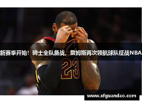 新赛季开始！骑士全队备战，詹姆斯再次领航球队征战NBA