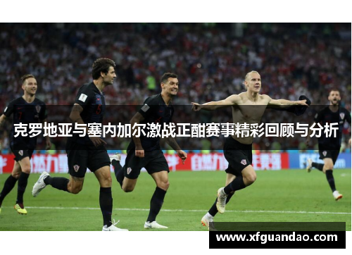 克罗地亚与塞内加尔激战正酣赛事精彩回顾与分析