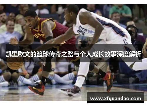 凯里欧文的篮球传奇之路与个人成长故事深度解析