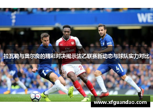 拉瓦勒与奥尔良的精彩对决揭示法乙联赛新动态与球队实力对比