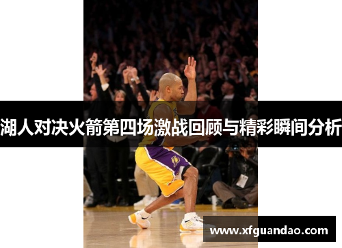 湖人对决火箭第四场激战回顾与精彩瞬间分析