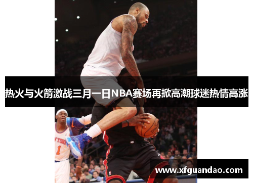 热火与火箭激战三月一日NBA赛场再掀高潮球迷热情高涨