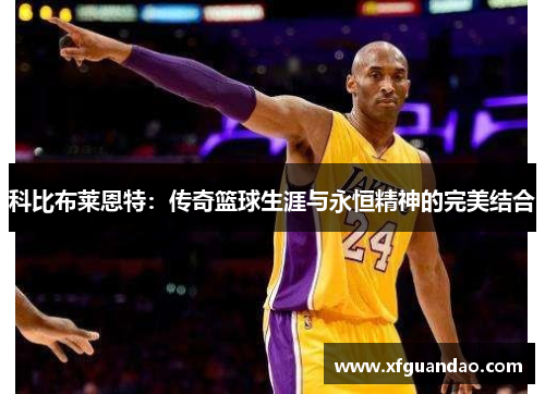 科比布莱恩特：传奇篮球生涯与永恒精神的完美结合