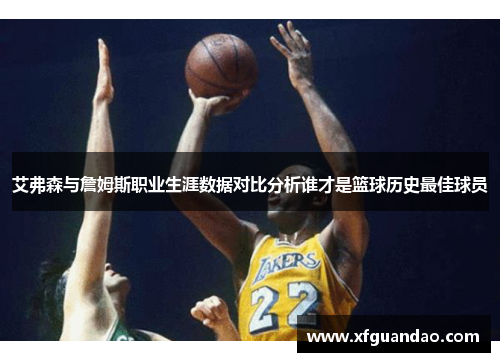 艾弗森与詹姆斯职业生涯数据对比分析谁才是篮球历史最佳球员