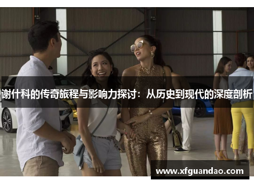 谢什科的传奇旅程与影响力探讨：从历史到现代的深度剖析