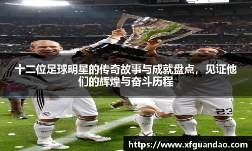 十二位足球明星的传奇故事与成就盘点，见证他们的辉煌与奋斗历程