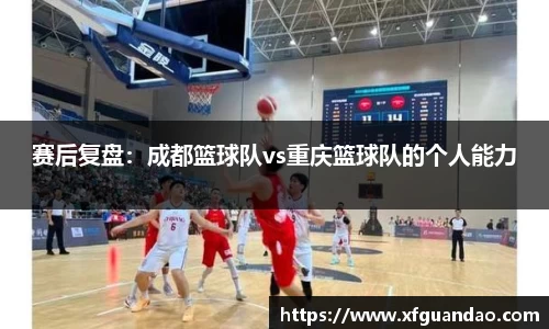 赛后复盘：成都篮球队vs重庆篮球队的个人能力