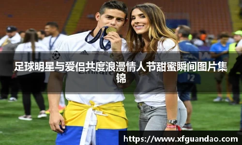 足球明星与爱侣共度浪漫情人节甜蜜瞬间图片集锦